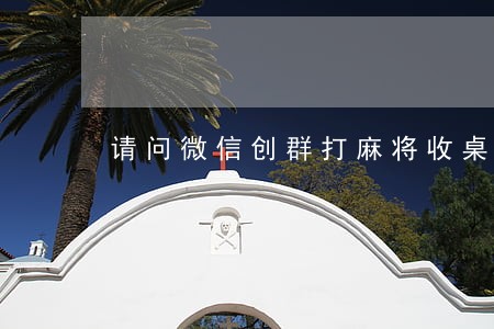 请问微信创群打麻将收桌费违法吗