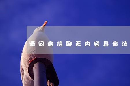请问微信聊天内容具有法律效力吗 请问微信聊天内容具有法律效力吗