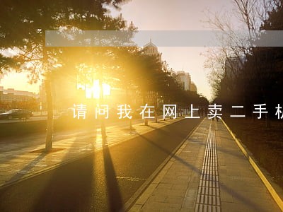 请问我在网上卖二手机违法吗 请问我在网上卖二手机违法吗