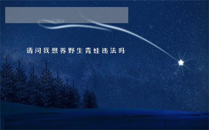 请问我想养野生青蛙违法吗