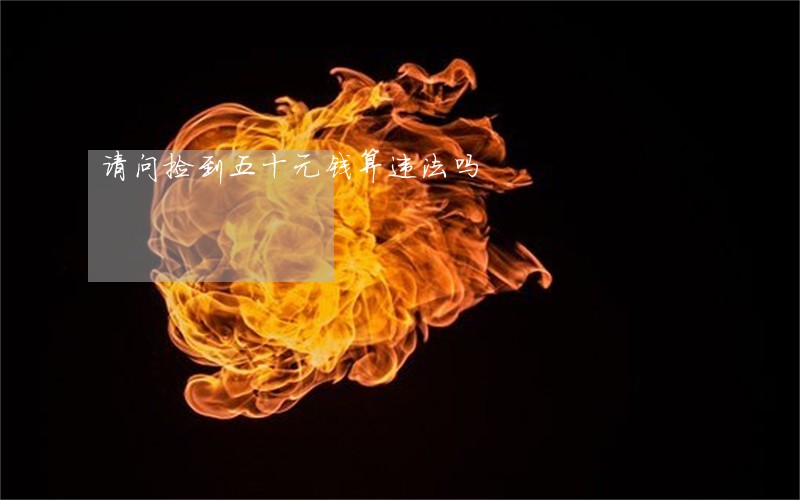 请问捡到五十元钱算违法吗 请问捡到五十元钱算违法吗
