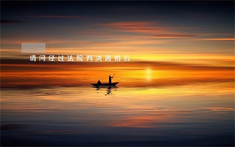请问经过法院判决离婚后 请问经过法院判决离婚后