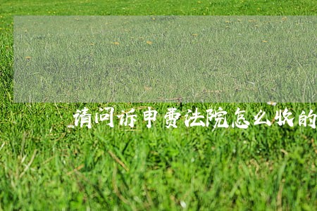 请问诉申费法院怎么收的 请问诉申费法院怎么收的