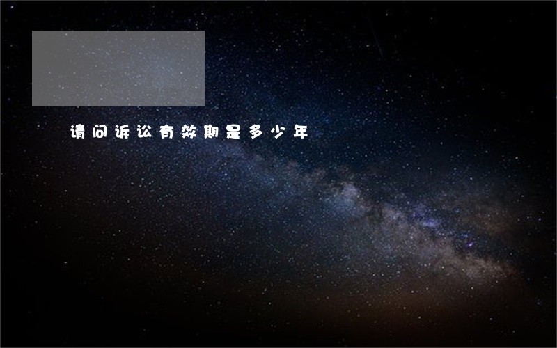 请问诉讼有效期是多少年 请问诉讼有效期是多少年