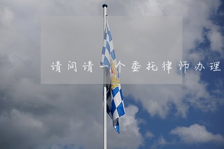 请问请一个委托律师办理离婚
