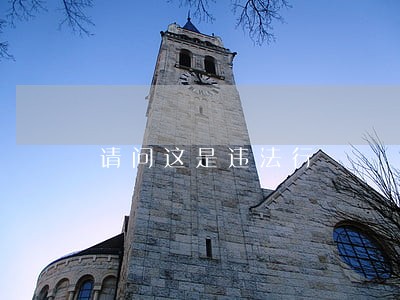 请问这是违法行 请问这是违法行