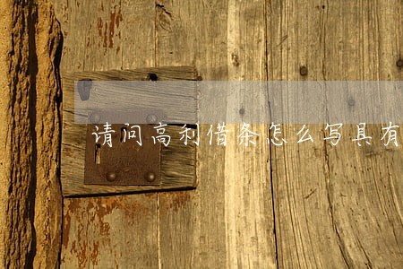 请问高利借条怎么写具有法律效力 请问高利借条怎么写具有法律效力