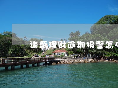 诸葛理财逾期报警怎么办 诸葛理财逾期报警怎么办