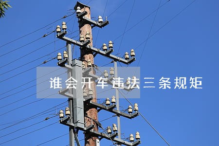 谁会开车违法三条规矩 谁会开车违法三条规矩