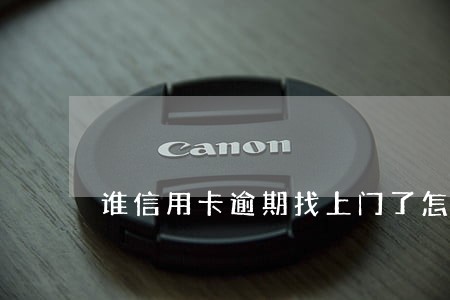 谁信用卡逾期找上门了怎么办 谁信用卡逾期找上门了怎么办