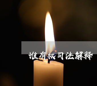 谁有权司法解释 谁有权司法解释