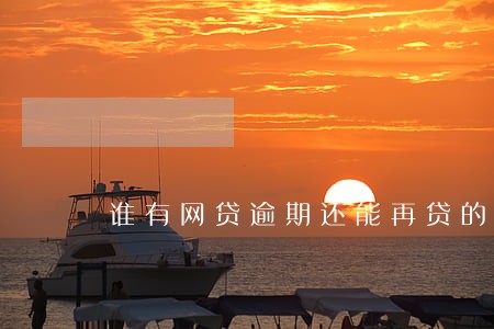 谁有网贷逾期还能再贷的口子 谁有网贷逾期还能再贷的口子