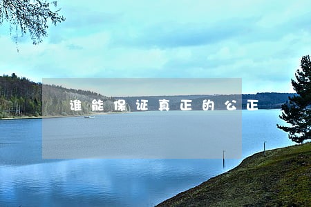 谁能保证真正的公正 谁能保证真正的公正