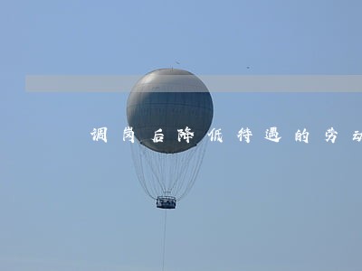 调岗后降低待遇的劳动法问题 调岗后降低待遇的劳动法问题