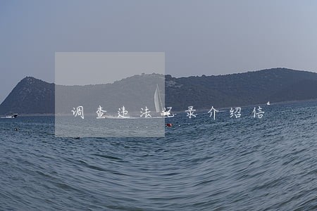 调查违法记录介绍信 调查违法记录介绍信