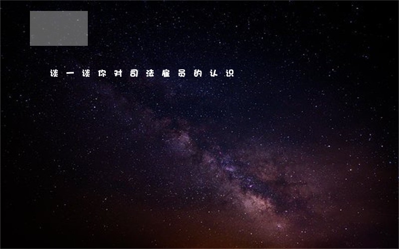 谈一谈你对司法雇员的认识 谈一谈你对司法雇员的认识