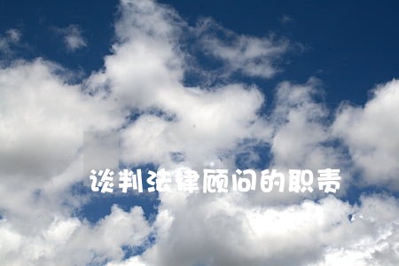 谈判法律顾问的职责 谈判法律顾问的职责