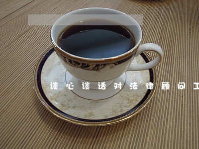 谈心谈话对法律顾问工作的建议 谈心谈话对法律顾问工作的建议