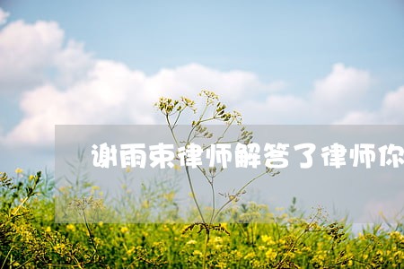 谢雨束律师解答了律师你好 谢雨束律师解答了律师你好