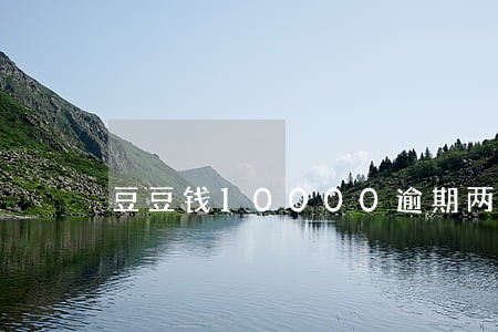 豆豆钱10000逾期两年 豆豆钱10000逾期两年