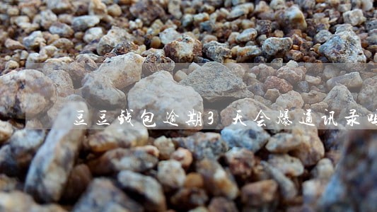 豆豆钱包逾期3天会爆通讯录吗 豆豆钱包逾期3天会爆通讯录吗