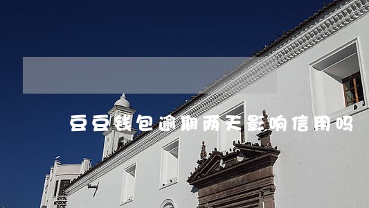 豆豆钱包逾期两天影响信用吗 豆豆钱包逾期两天影响信用吗