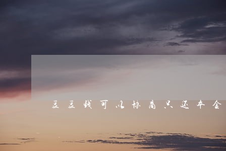 豆豆钱可以协商只还本金吗 豆豆钱可以协商只还本金吗