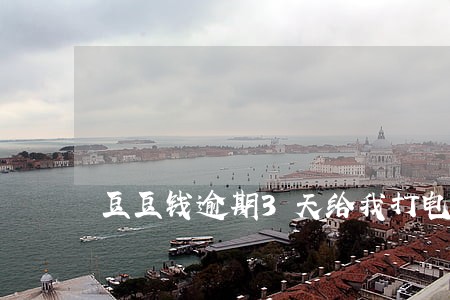 豆豆钱逾期3天给我打电话了 豆豆钱逾期3天给我打电话了