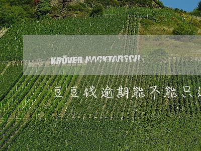 豆豆钱逾期能不能只还本金 豆豆钱逾期能不能只还本金
