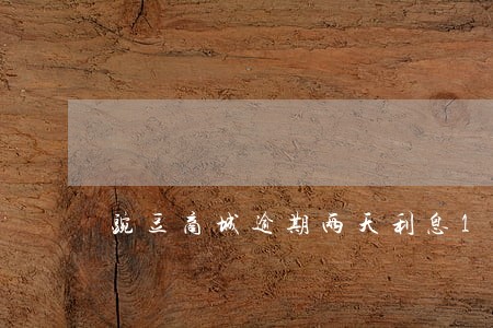 豌豆商城逾期两天利息100 豌豆商城逾期两天利息100