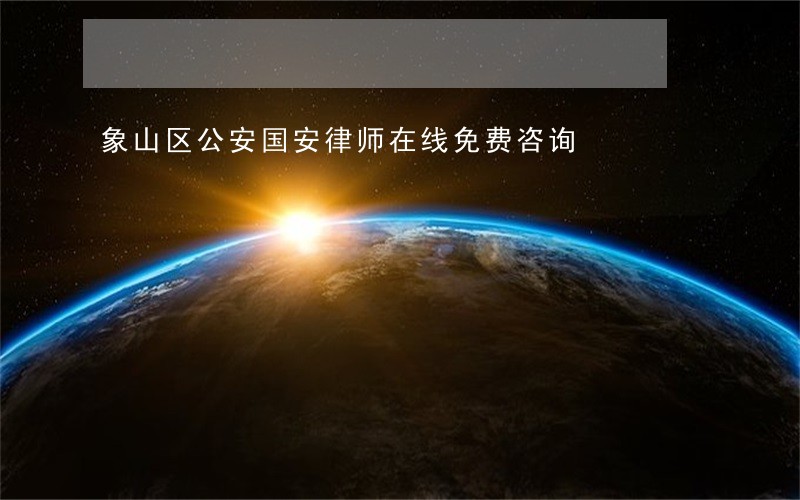 象山区公安国安律师在线免费咨询 象山区公安国安律师在线免费咨询
