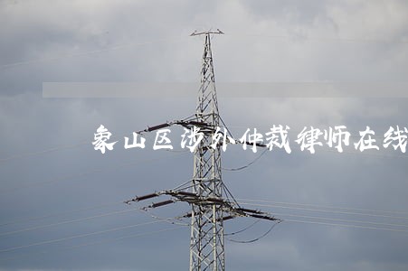 象山区涉外仲裁律师在线免费咨询 象山区涉外仲裁律师在线免费咨询