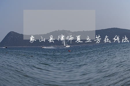 象山县律师夏立芳在线法律咨询 象山县律师夏立芳在线法律咨询