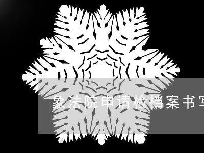 象法院申请检档案书写 象法院申请检档案书写