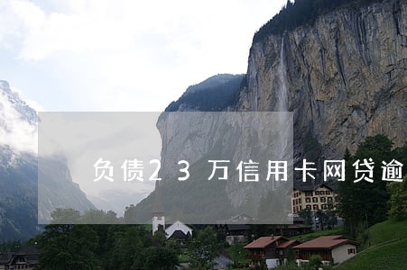 负债23万信用卡网贷逾期 负债23万信用卡网贷逾期