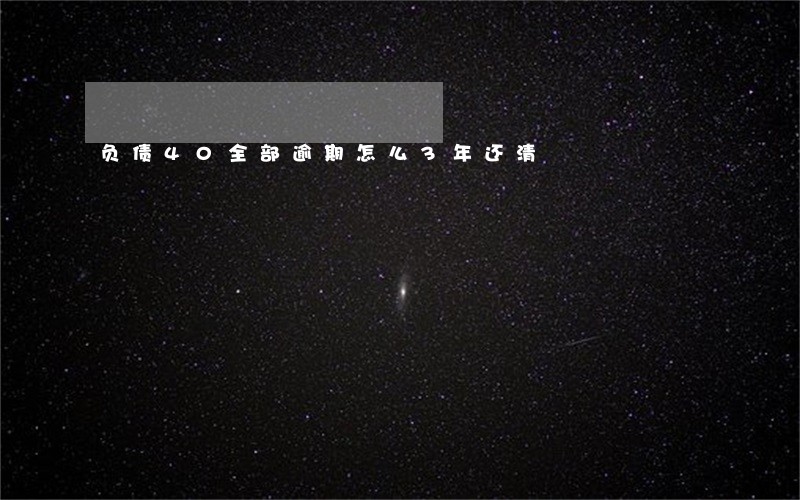 负债40全部逾期怎么3年还清 负债40全部逾期怎么3年还清