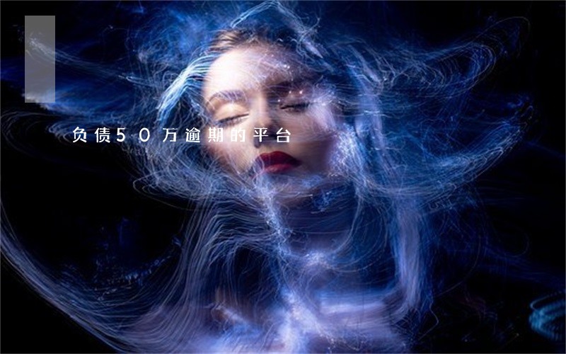 负债50万逾期的平台 负债50万逾期的平台