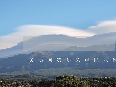 负债网贷多久可以只还本金 负债网贷多久可以只还本金