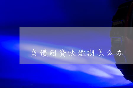 负债网贷快逾期怎么办 负债网贷快逾期怎么办