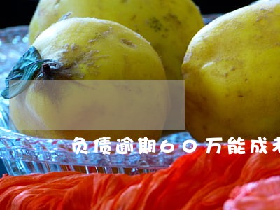 负债逾期60万能成老赖吗 负债逾期60万能成老赖吗