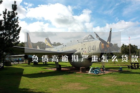 负债高逾期严重怎么贷款30万 负债高逾期严重怎么贷款30万