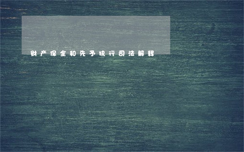 财产保全和先予执行司法解释 财产保全和先予执行司法解释