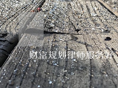 财富规划律师服务好 财富规划律师服务好