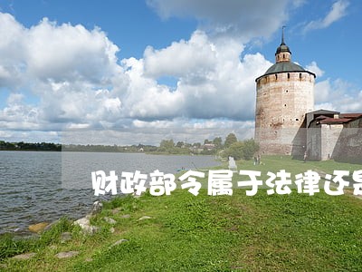 财政部令属于法律还是法规 财政部令属于法律还是法规