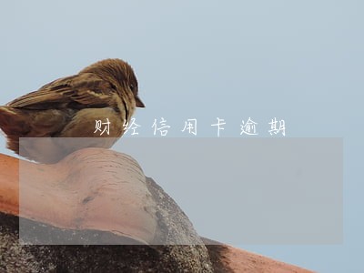 财经信用卡逾期 财经信用卡逾期