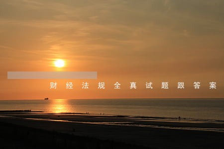 财经法规全真试题跟答案 财经法规全真试题跟答案