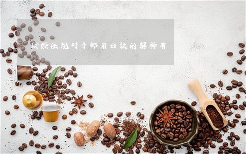 财经法规对于挪用公款的解释有