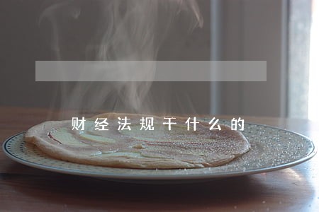 财经法规干什么的 财经法规干什么的