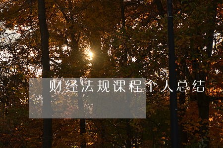 财经法规课程个人总结 财经法规课程个人总结
