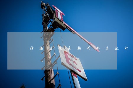 财经法规采购成本怎么计算 财经法规采购成本怎么计算